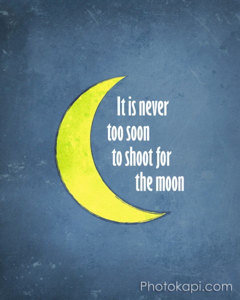 It Is Never To Soon To Shoot For The Moon