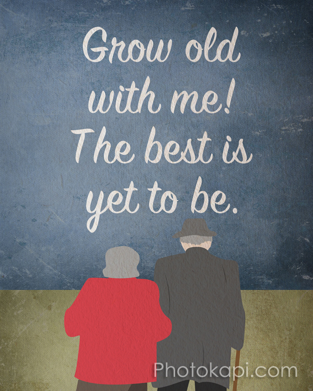 Grow Old With Me! The Best is Yet to Be.